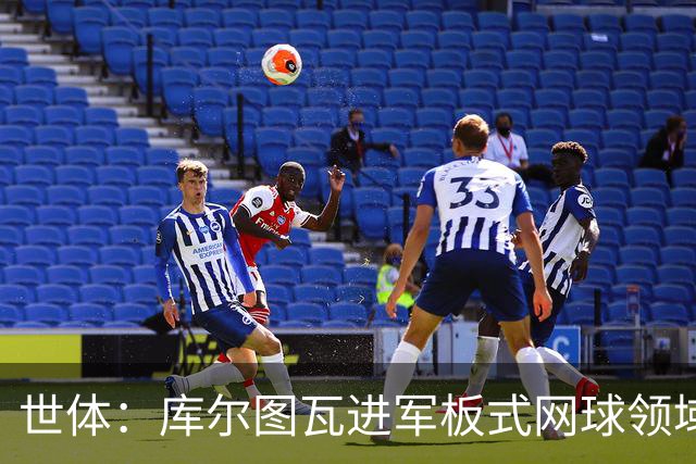 世体：库尔图瓦进军板式网球领域，未来渴望投资NBA与NFL