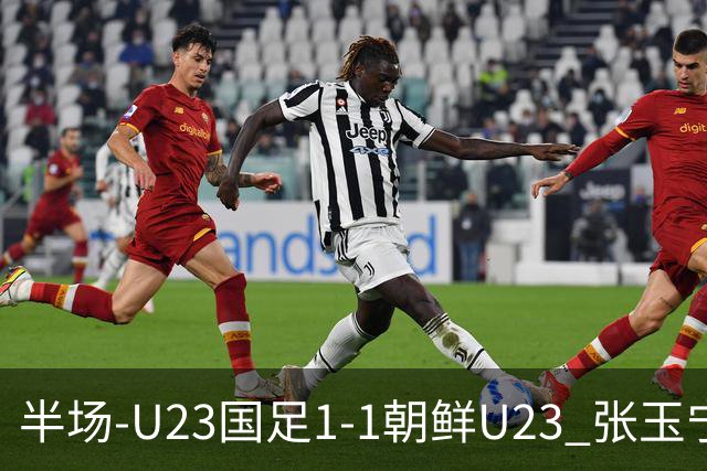 半场-U23国足1-1朝鲜U23 张玉宁头球破门吴曦献助攻毛伟杰染黄