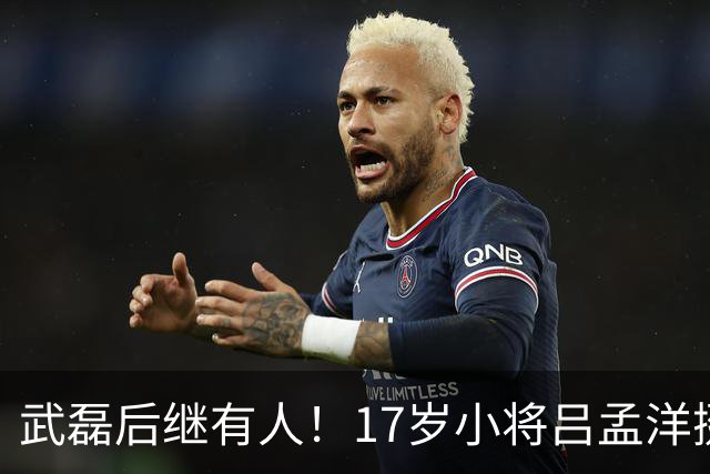 武磊后继有人！17岁小将吕孟洋挺进西甲，为中国足球注入新希望