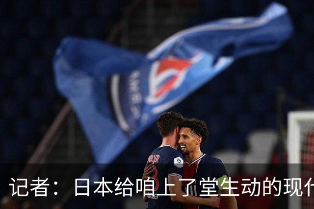 记者：日本给咱上了堂生动的现代篮球课 多项核心数据领先我们